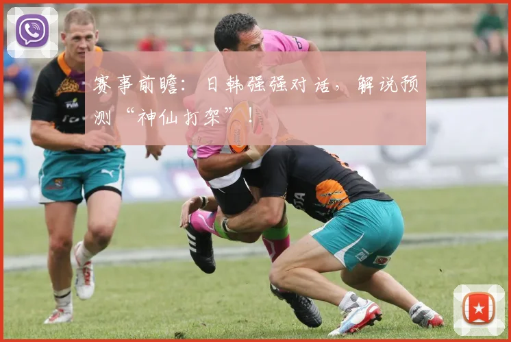 赛事前瞻：日韩强强对话，解说预测“神仙打架”！