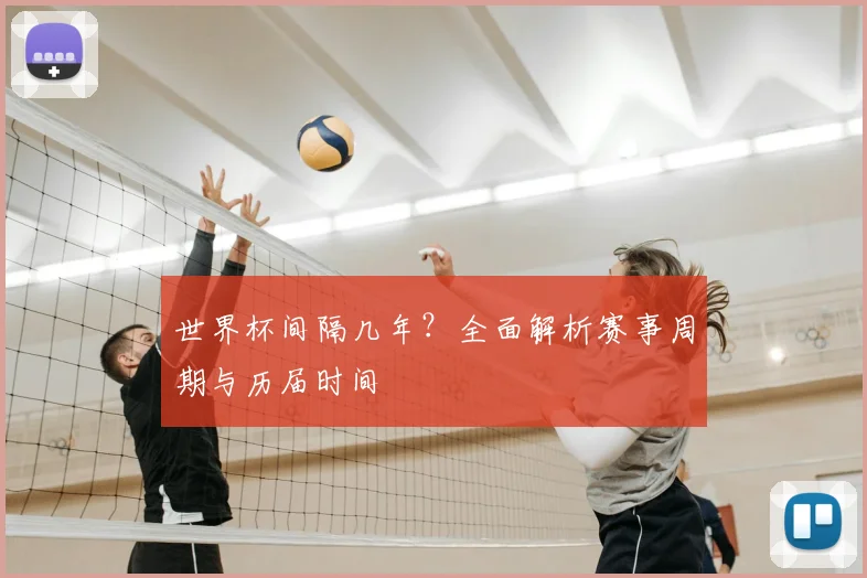 世界杯间隔几年？全面解析赛事周期与历届时间