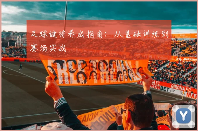 足球健将养成指南：从基础训练到赛场实战