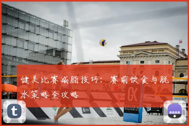 健美比赛减脂技巧:赛前饮食与脱水策略全攻略
