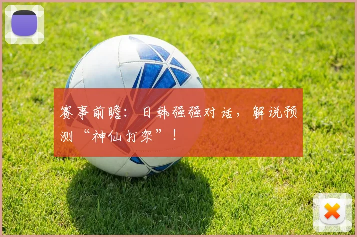赛事前瞻：日韩强强对话，解说预测“神仙打架”！