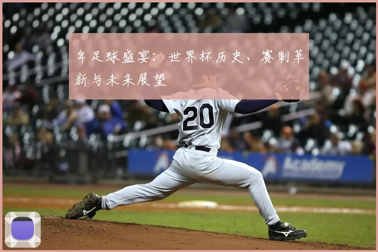 年足球盛宴:世界杯历史、赛制革新与未来展望