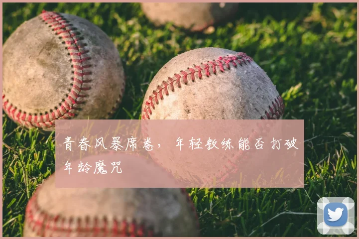 青春风暴席卷，年轻教练能否打破年龄魔咒