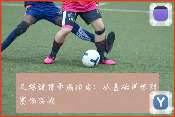 足球健将养成指南：从基础训练到赛场实战