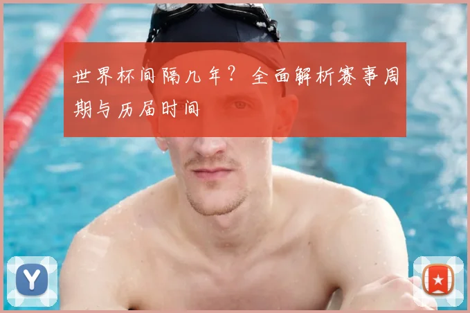 世界杯间隔几年？全面解析赛事周期与历届时间